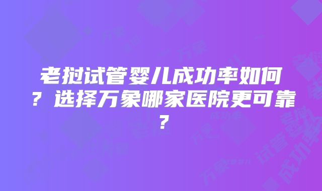 老挝试管婴儿成功率如何？选择万象哪家医院更可靠？