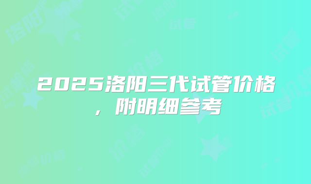 2025洛阳三代试管价格，附明细参考