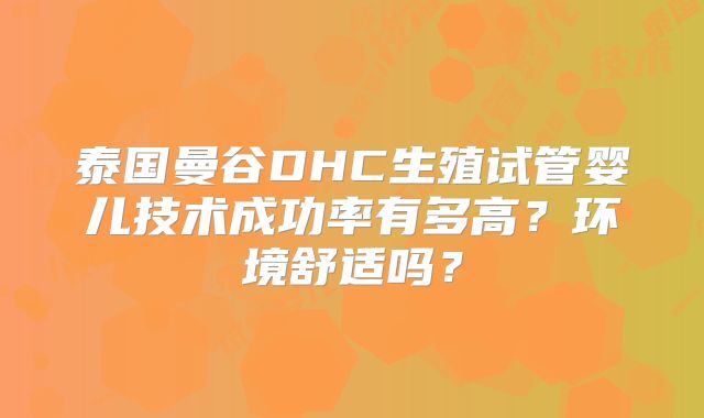 泰国曼谷DHC生殖试管婴儿技术成功率有多高？环境舒适吗？