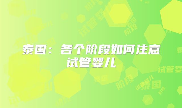 泰国：各个阶段如何注意试管婴儿