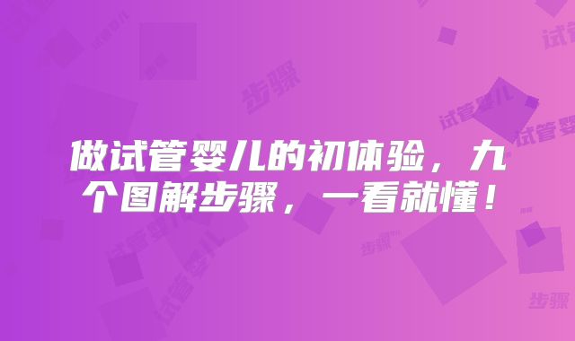 做试管婴儿的初体验，九个图解步骤，一看就懂！