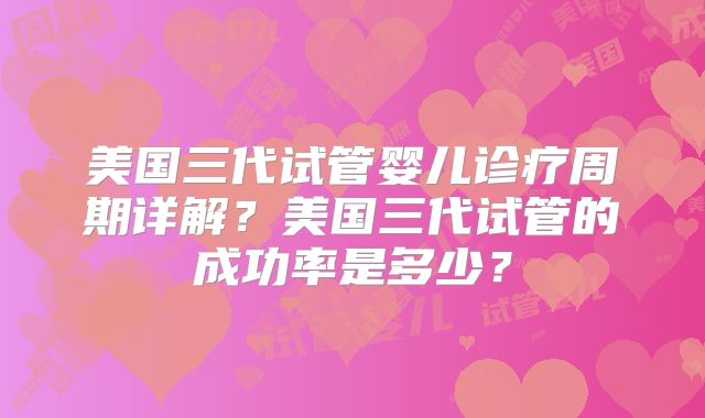 美国三代试管婴儿诊疗周期详解?美国三代试管的成功率是多少?