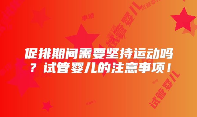 促排期间需要坚持运动吗？试管婴儿的注意事项！