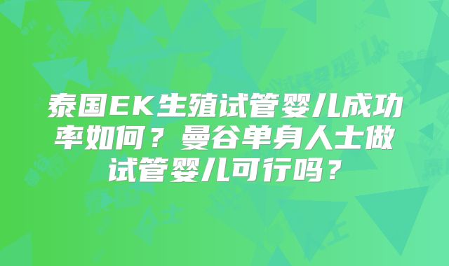 泰国EK生殖试管婴儿成功率如何？曼谷单身人士做试管婴儿可行吗？