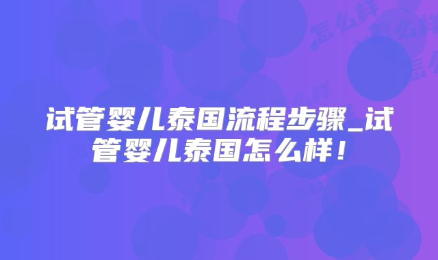 试管婴儿泰国流程步骤_试管婴儿泰国怎么样!