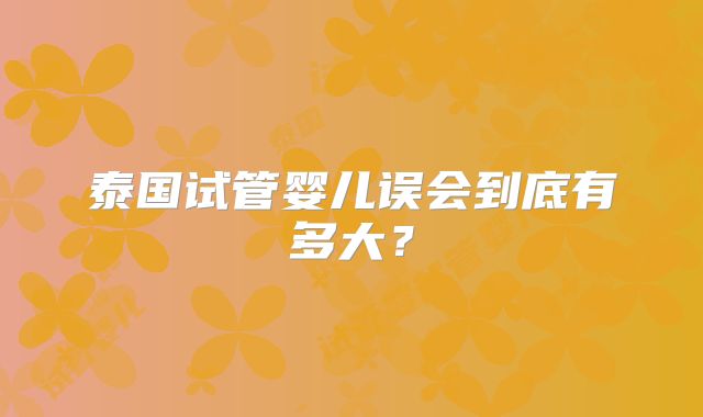 泰国试管婴儿误会到底有多大？