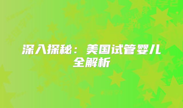 深入探秘：美国试管婴儿全解析