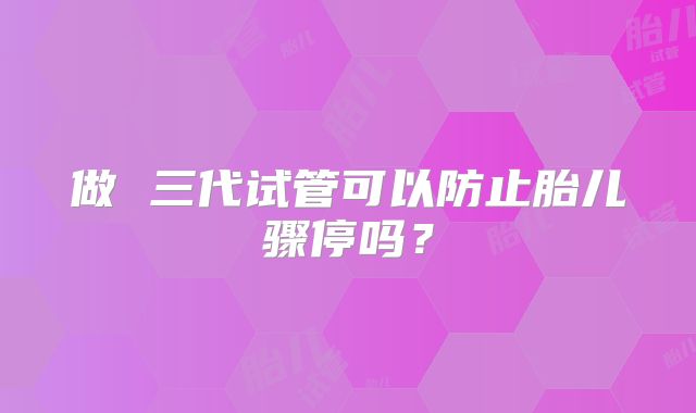 做 三代试管可以防止胎儿骤停吗？