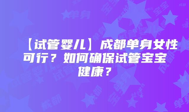 【试管婴儿】成都单身女性可行？如何确保试管宝宝健康？