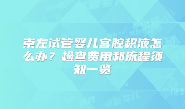 崇左试管婴儿宫腔积液怎么办？检查费用和流程须知一览