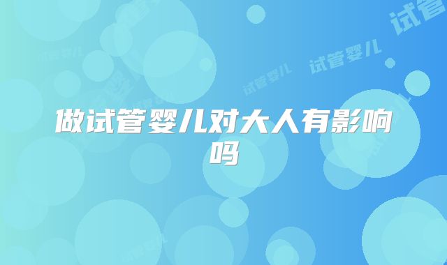 做试管婴儿对大人有影响吗