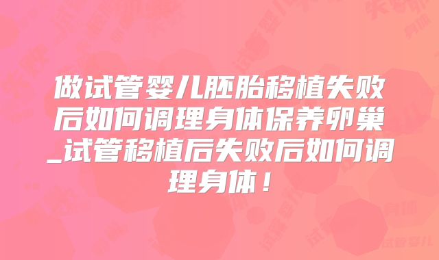 做试管婴儿胚胎移植失败后如何调理身体保养卵巢_试管移植后失败后如何调理身体!