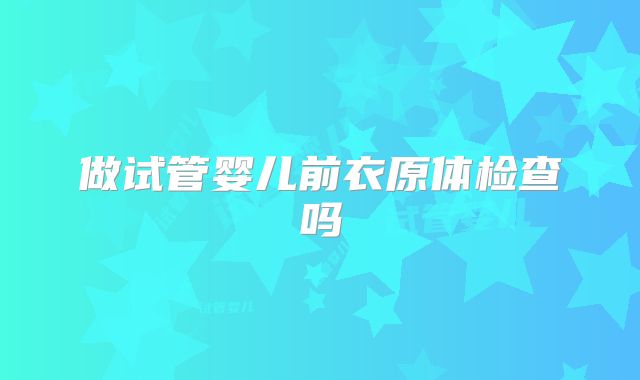 做试管婴儿前衣原体检查吗