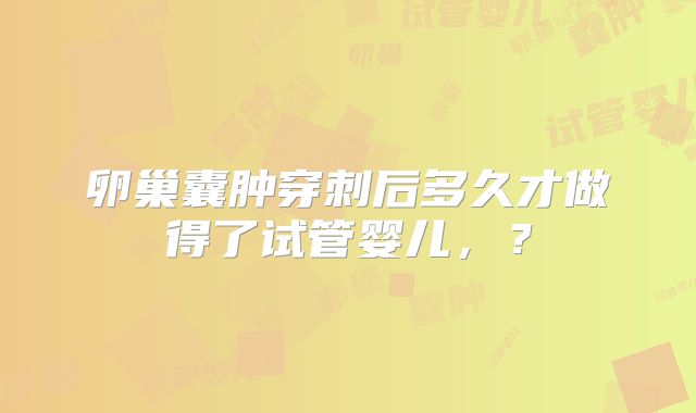 卵巢囊肿穿刺后多久才做得了试管婴儿，？