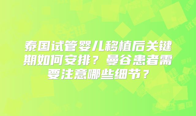 泰国试管婴儿移植后关键期如何安排？曼谷患者需要注意哪些细节？