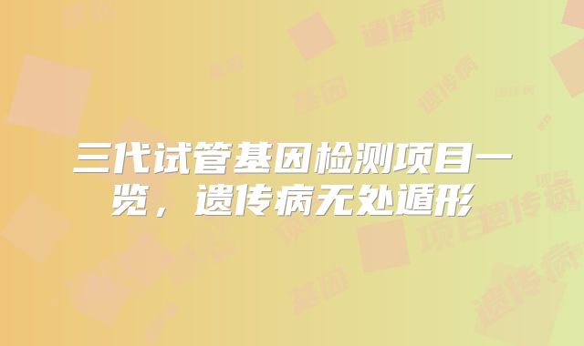 三代试管基因检测项目一览，遗传病无处遁形