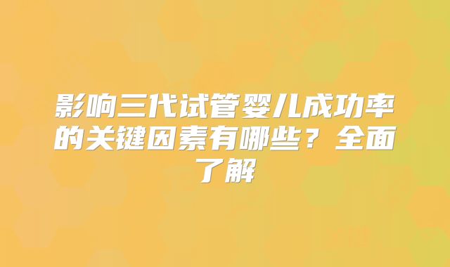 影响三代试管婴儿成功率的关键因素有哪些？全面了解