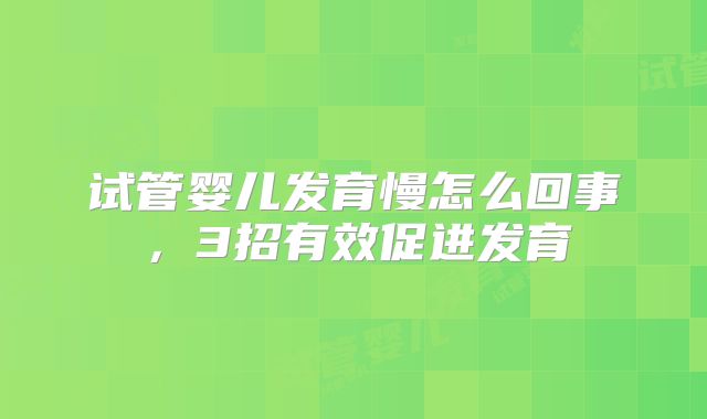 试管婴儿发育慢怎么回事，3招有效促进发育