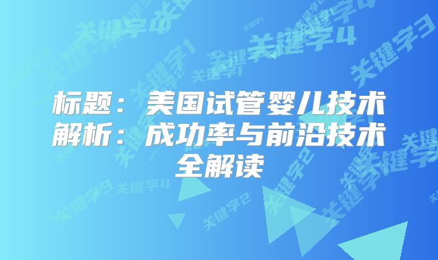 标题：美国试管婴儿技术解析：成功率与前沿技术全解读