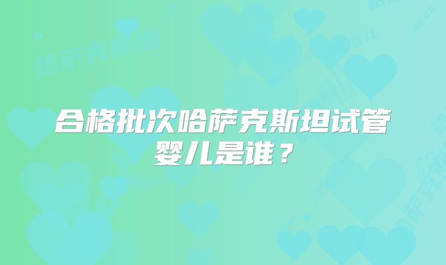 合格批次哈萨克斯坦试管婴儿是谁？