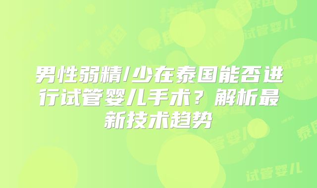 男性弱精/少在泰国能否进行试管婴儿手术?解析最新技术趋势