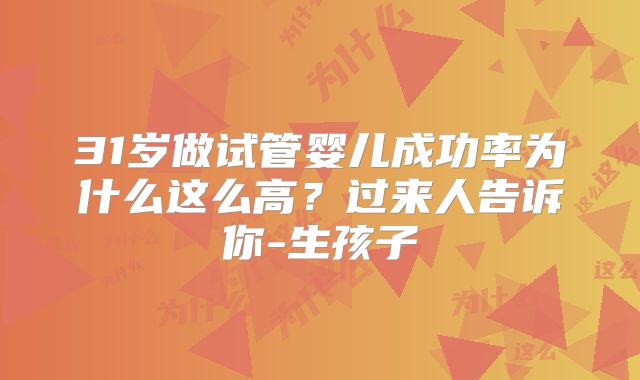 31岁做试管婴儿成功率为什么这么高？过来人告诉你-生孩子