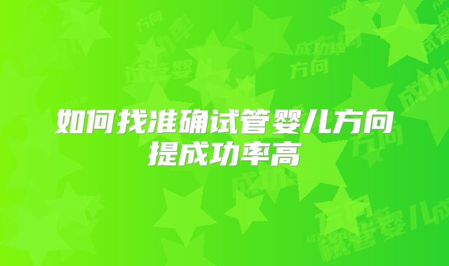 如何找准确试管婴儿方向提成功率高