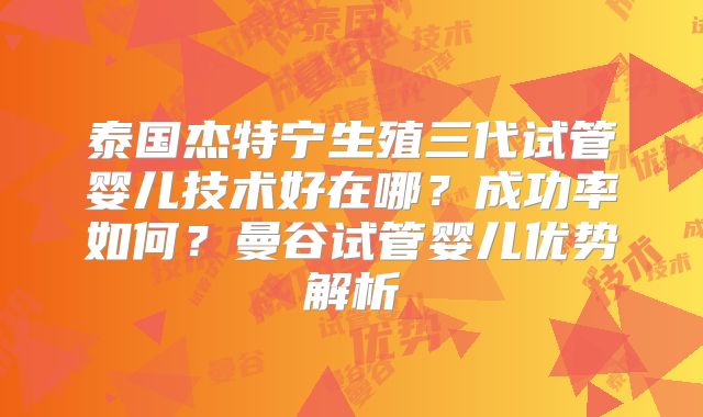 泰国杰特宁生殖三代试管婴儿技术好在哪？成功率如何？曼谷试管婴儿优势解析
