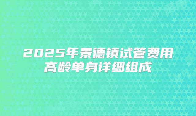 2025年景德镇试管费用高龄单身详细组成