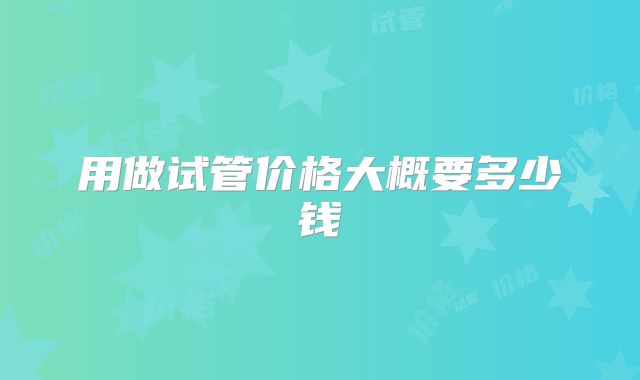 用做试管价格大概要多少钱