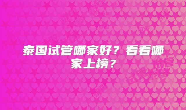 泰国试管哪家好？看看哪家上榜？