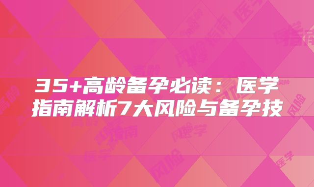 35+高龄备孕必读：医学指南解析7大风险与备孕技