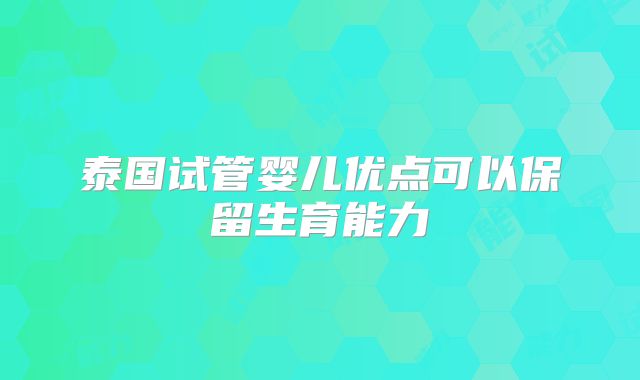 泰国试管婴儿优点可以保留生育能力