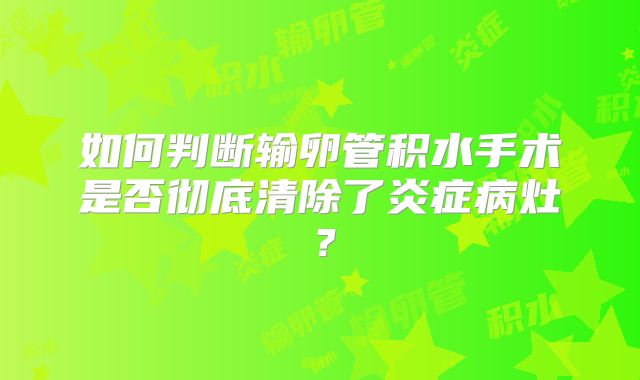 如何判断输卵管积水手术是否彻底清除了炎症病灶？