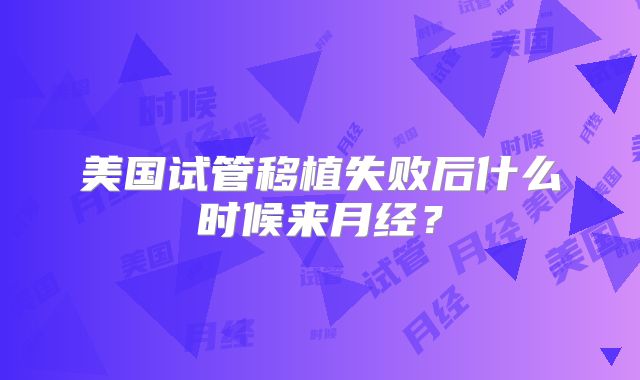 美国试管移植失败后什么时候来月经？