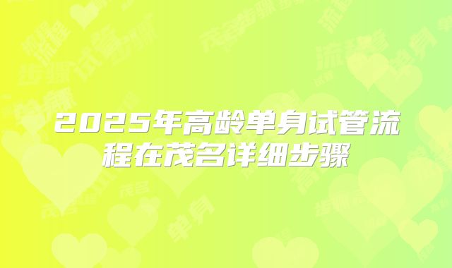 2025年高龄单身试管流程在茂名详细步骤