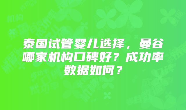 泰国试管婴儿选择，曼谷哪家机构口碑好？成功率数据如何？