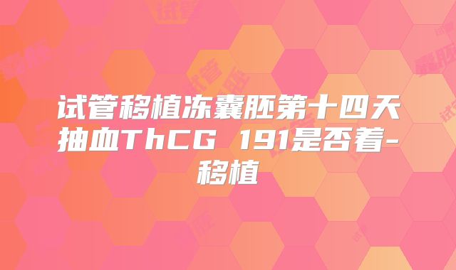 试管移植冻囊胚第十四天抽血ThCG 191是否着-移植
