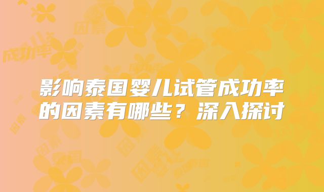 影响泰国婴儿试管成功率的因素有哪些？深入探讨