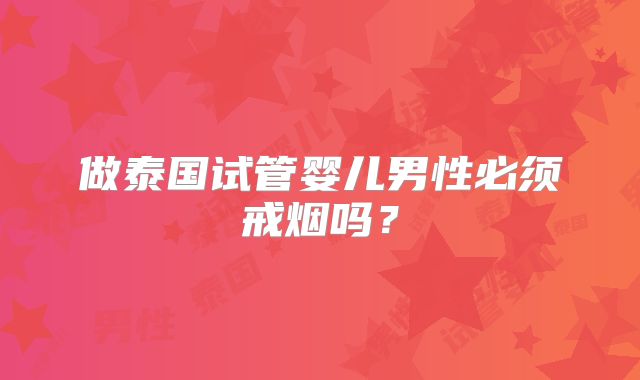 做泰国试管婴儿男性必须戒烟吗？