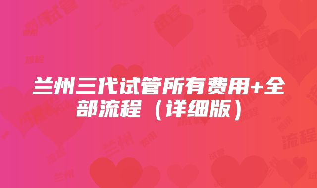兰州三代试管所有费用+全部流程（详细版）