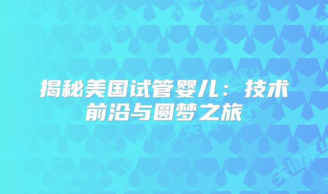 揭秘美国试管婴儿:技术前沿与圆梦之旅