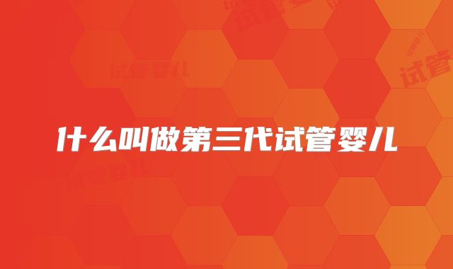什么叫做第三代试管婴儿
