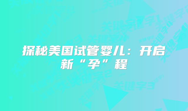 探秘美国试管婴儿：开启新“孕”程