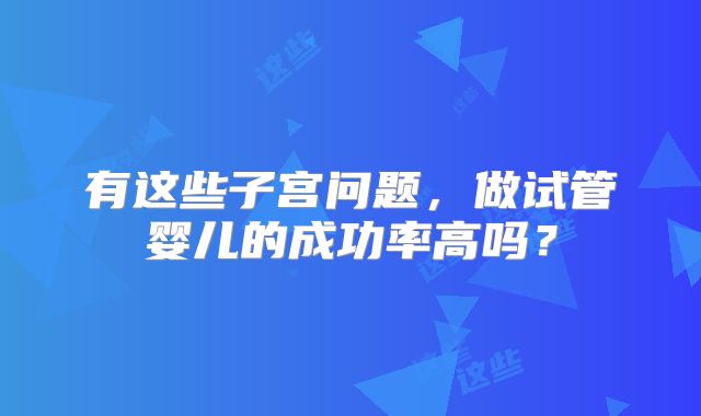 有这些子宫问题，做试管婴儿的成功率高吗？