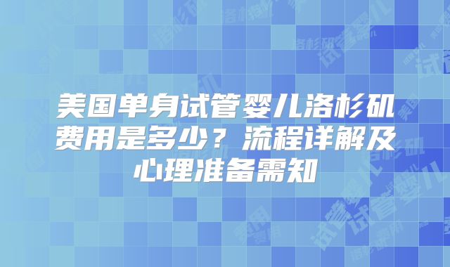 美国单身试管婴儿洛杉矶费用是多少？流程详解及心理准备需知