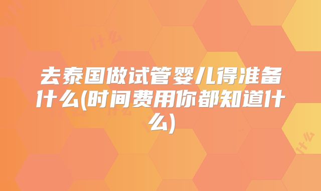 去泰国做试管婴儿得准备什么(时间费用你都知道什么)