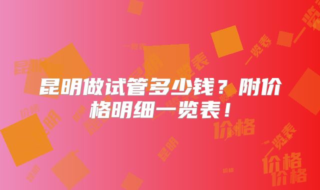 昆明做试管多少钱?附价格明细一览表!