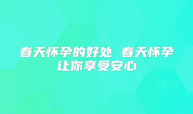 春天怀孕的好处 春天怀孕让你享受安心