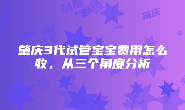 肇庆3代试管宝宝费用怎么收,从三个角度分析